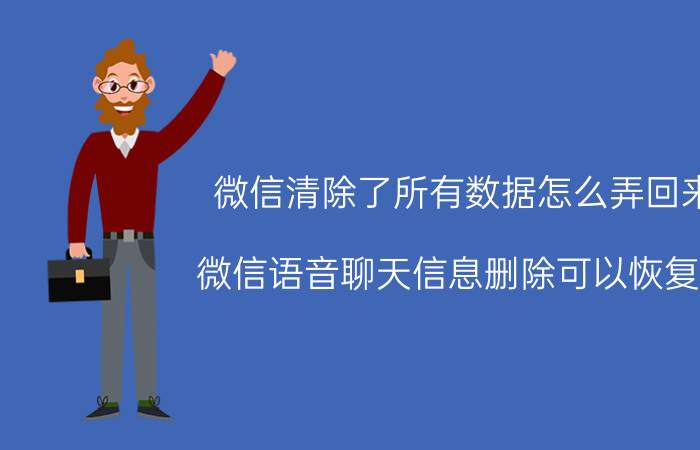 微信清除了所有数据怎么弄回来 微信语音聊天信息删除可以恢复吗？